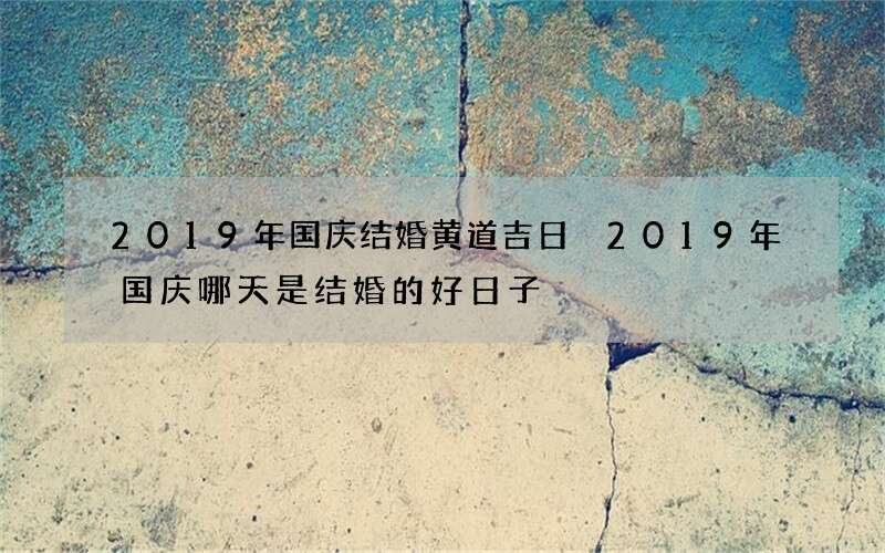 2019年国庆结婚黄道吉日 2019年国庆哪天是结婚的好日子